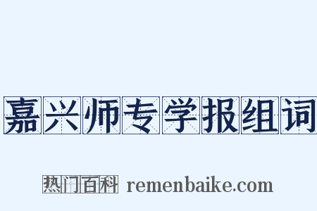 嘉兴师专学报组词是什么意思的图片